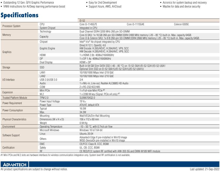 研華EI-52 研華EI-52，邊緣計(jì)算系統(tǒng)，支持 Intel 11th gen CPU，可選 Core i5 /i3 /Celeron 處理器，具備豐富擴(kuò)展接口 2 x LAN，2 x COM，6 x USB等，內(nèi)部可以通過 miniPCIe 或 M.2 擴(kuò)展AI加速卡實(shí)現(xiàn)工業(yè)AI機(jī)器視覺，搭載5G通訊模塊。