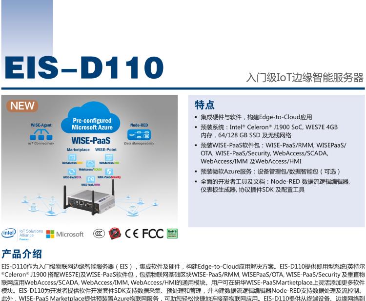 研華EIS-D110 研華EIS-D110，邊緣計算系統(tǒng)網(wǎng)關(guān)，Intel Celeron J1900 Quad Core 2.0 GHz SoC，最高支持 8 GB內(nèi)存，低功耗邊緣智能設(shè)備，具備豐富擴(kuò)展接口 2 x LAN，1 x COM，3 x USB，2 x HDMI等，搭配 Wifi 或 4G 模塊。